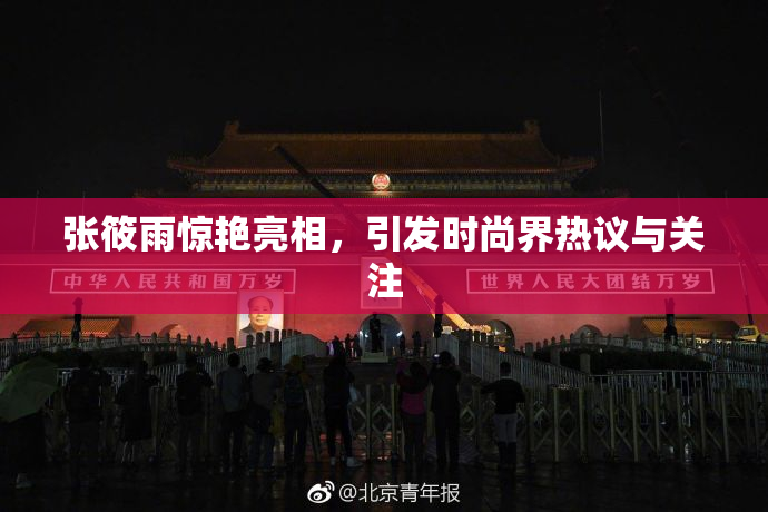 张筱雨惊艳亮相，引发时尚界热议与关注