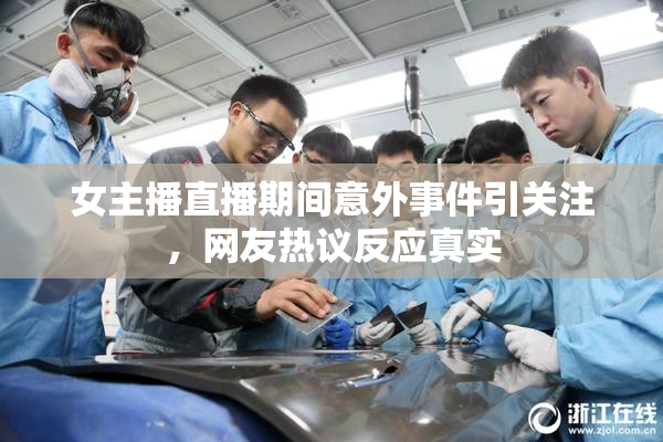 女主播直播期间意外事件引关注，网友热议反应真实
