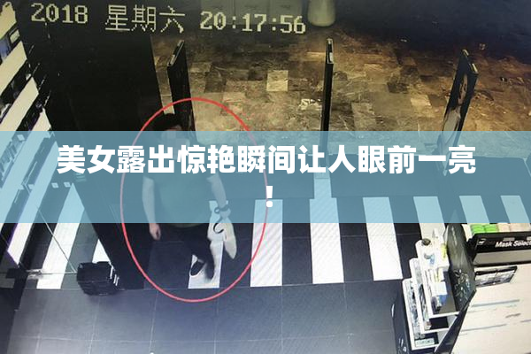 美女露出惊艳瞬间让人眼前一亮！