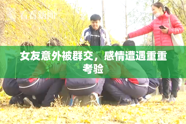 女友意外被群交，感情遭遇重重考验