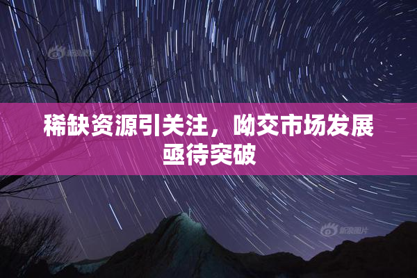 稀缺资源引关注，呦交市场发展亟待突破