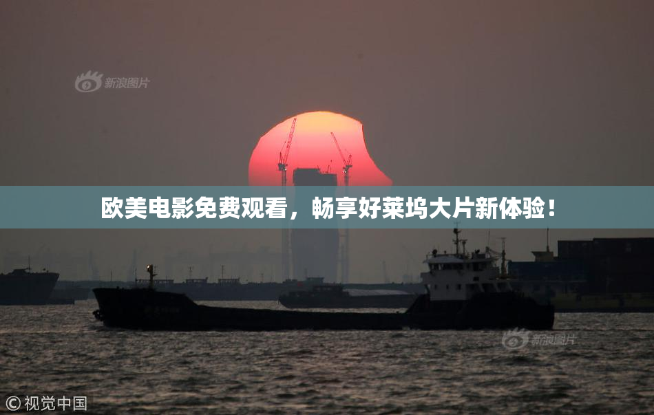 欧美电影免费观看，畅享好莱坞大片新体验！