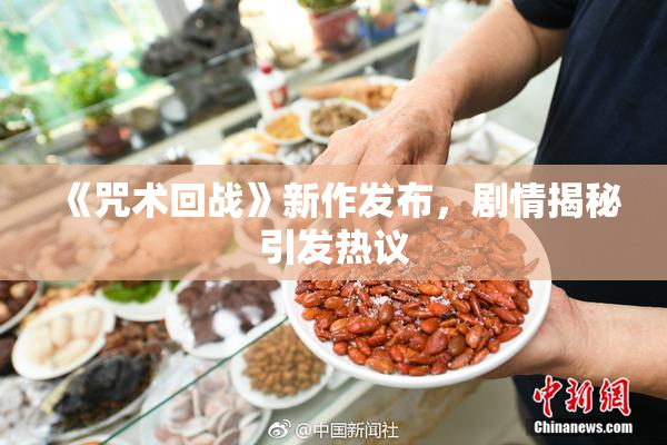 《咒术回战》新作发布，剧情揭秘引发热议