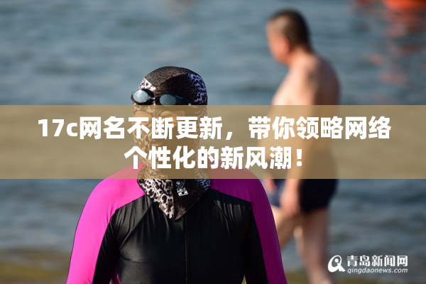17c网名不断更新，带你领略网络个性化的新风潮！