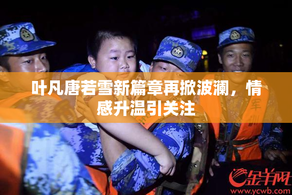 叶凡唐若雪新篇章再掀波澜，情感升温引关注