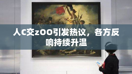 人C交zOO引发热议，各方反响持续升温