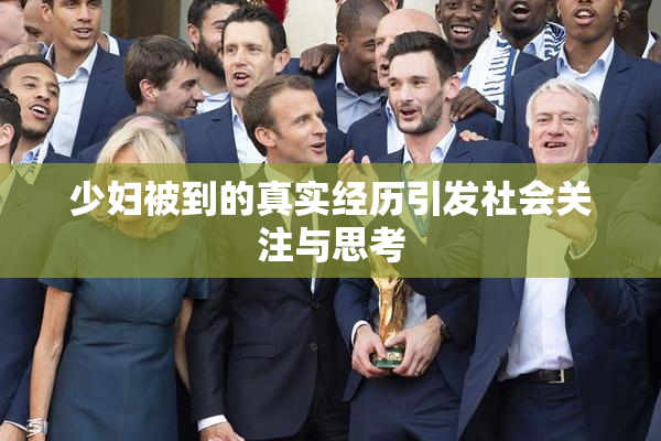 少妇被到的真实经历引发社会关注与思考