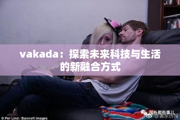 vakada：探索未来科技与生活的新融合方式