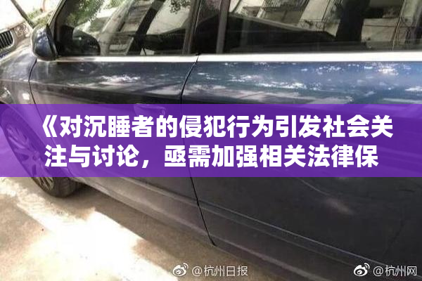 《对沉睡者的侵犯行为引发社会关注与讨论，亟需加强相关法律保护》