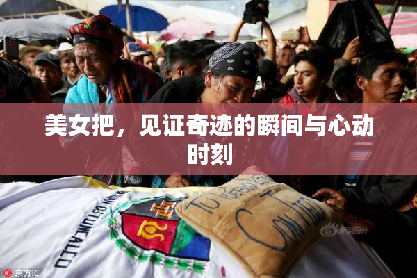 美女把，见证奇迹的瞬间与心动时刻