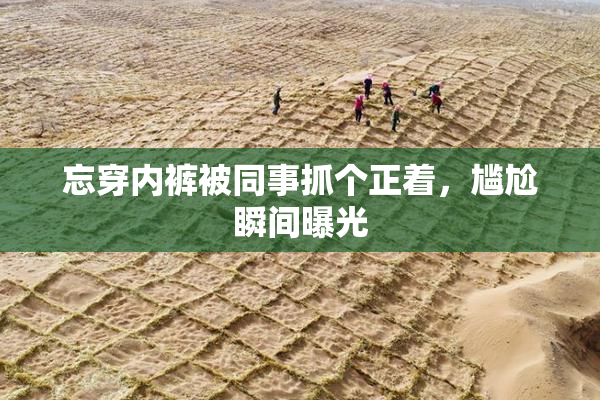 忘穿内裤被同事抓个正着，尴尬瞬间曝光
