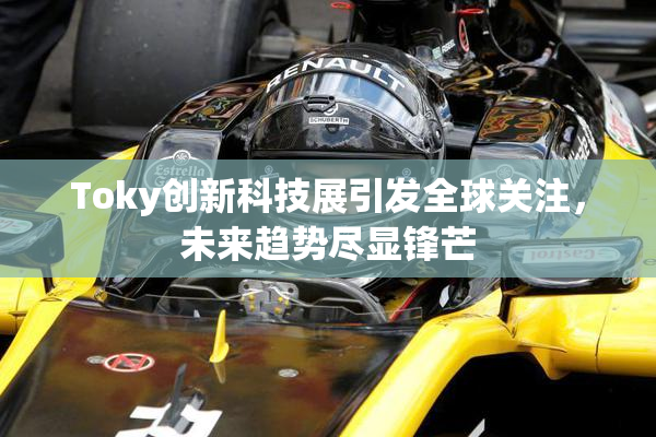 Toky创新科技展引发全球关注，未来趋势尽显锋芒