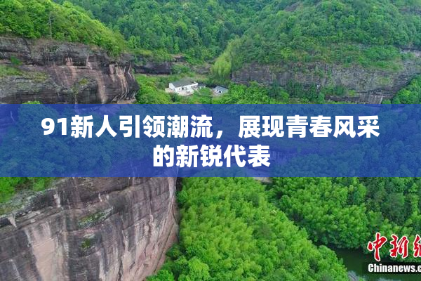 91新人引领潮流，展现青春风采的新锐代表
