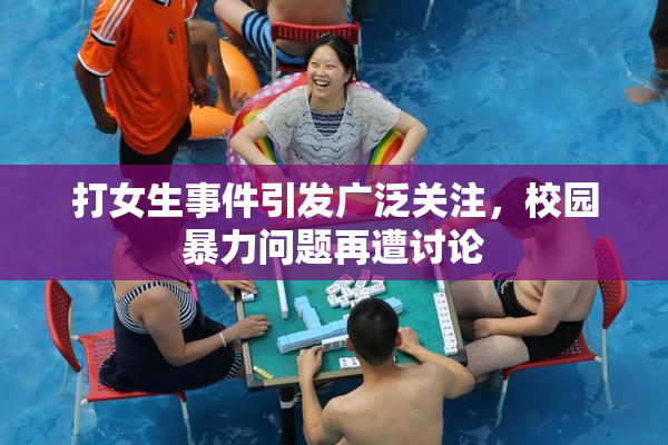 打女生事件引发广泛关注，校园暴力问题再遭讨论