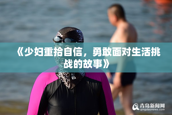 《少妇重拾自信，勇敢面对生活挑战的故事》