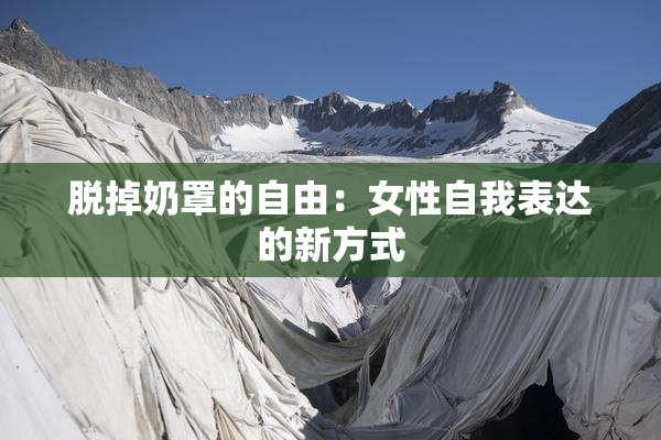 脱掉奶罩的自由：女性自我表达的新方式