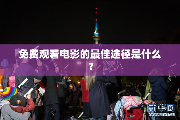 免费观看电影的最佳途径是什么？