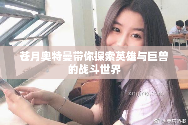 苍月奥特曼带你探索英雄与巨兽的战斗世界