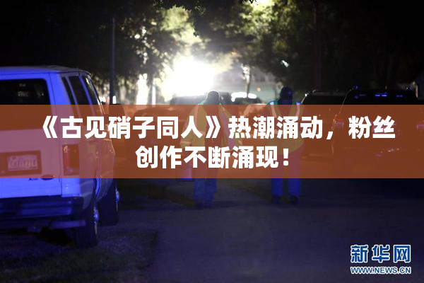 《古见硝子同人》热潮涌动，粉丝创作不断涌现！