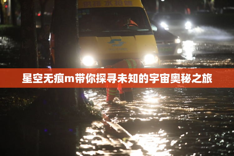 星空无痕m带你探寻未知的宇宙奥秘之旅