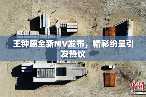 王钟瑶全新MV发布，精彩纷呈引发热议