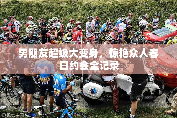 男朋友超级大变身，惊艳众人春日约会全记录