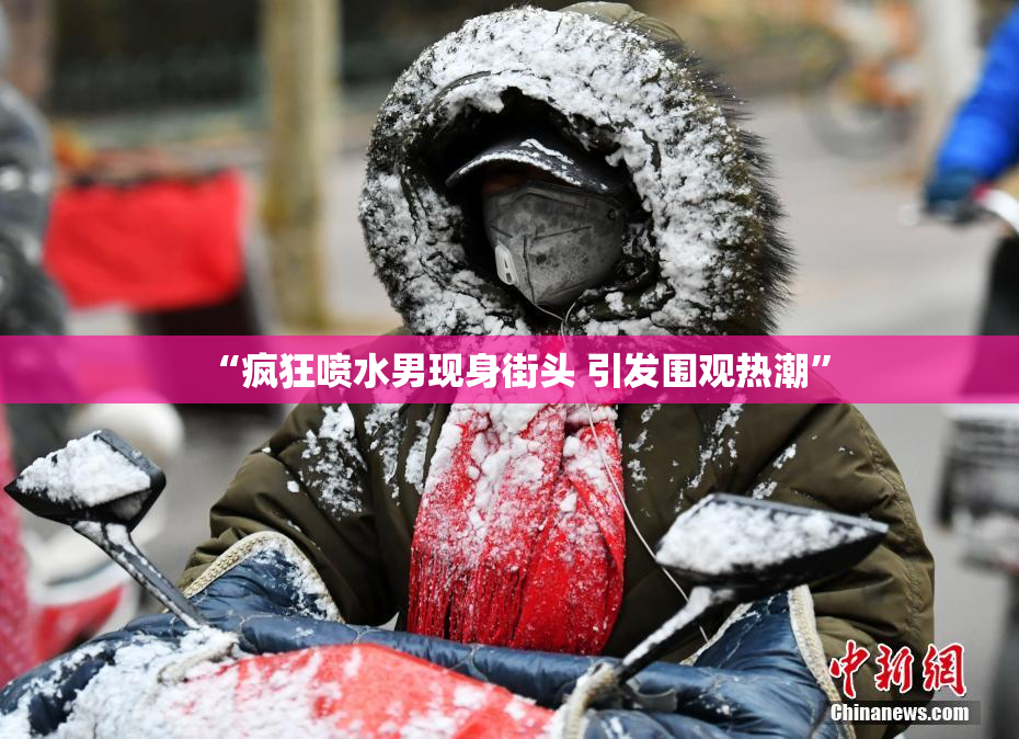 “疯狂喷水男现身街头 引发围观热潮”