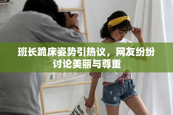 班长跪床姿势引热议，网友纷纷讨论美丽与尊重