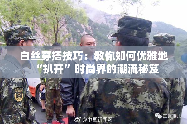 白丝穿搭技巧：教你如何优雅地“扒开”时尚界的潮流秘笈