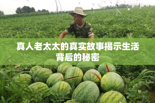 真人老太太的真实故事揭示生活背后的秘密
