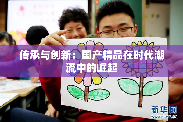 传承与创新：国产精品在时代潮流中的崛起