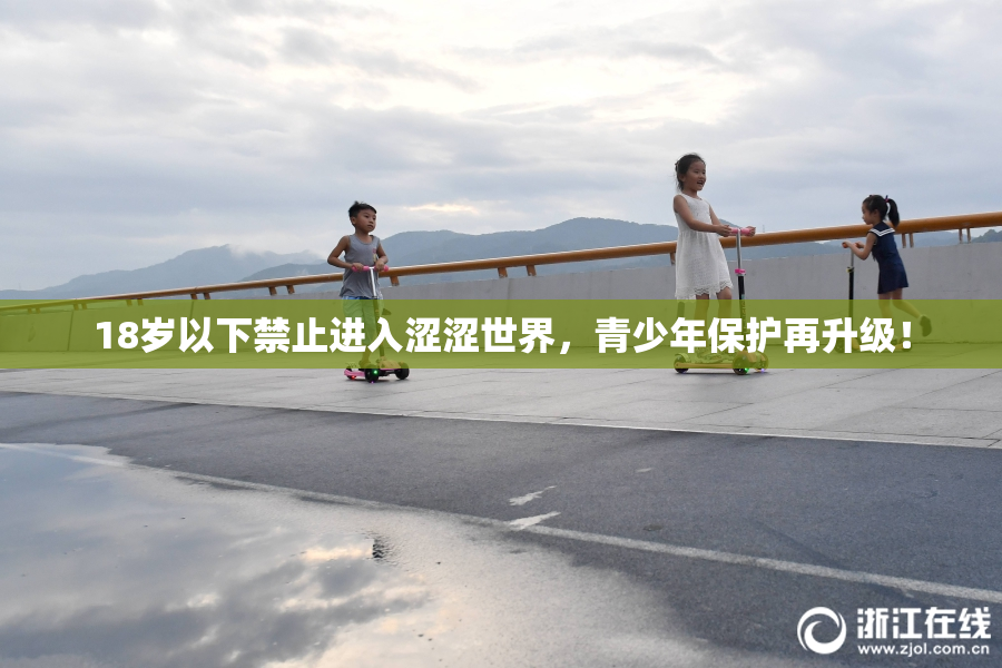 18岁以下禁止进入涩涩世界，青少年保护再升级！