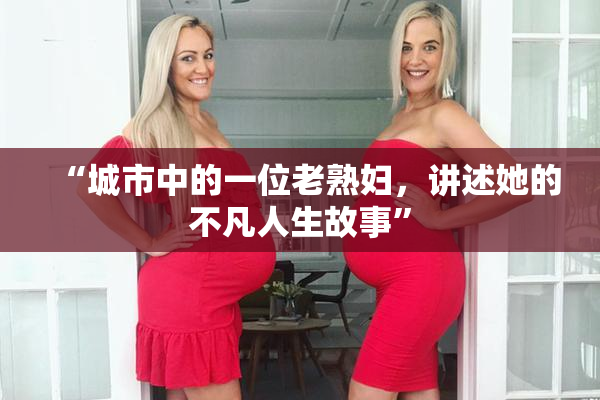 “城市中的一位老熟妇，讲述她的不凡人生故事”