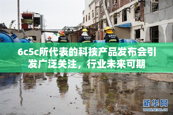 6c5c所代表的科技产品发布会引发广泛关注，行业未来可期