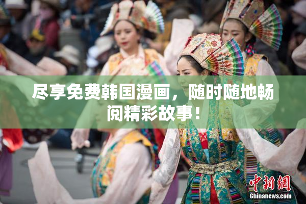 尽享免费韩国漫画，随时随地畅阅精彩故事！