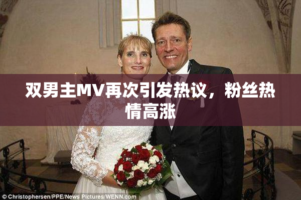 双男主MV再次引发热议，粉丝热情高涨