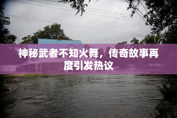 神秘武者不知火舞，传奇故事再度引发热议