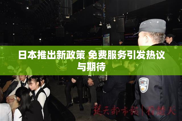 日本推出新政策 免费服务引发热议与期待