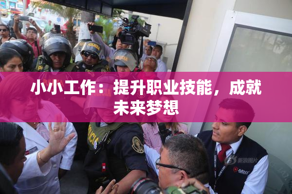 小小工作：提升职业技能，成就未来梦想