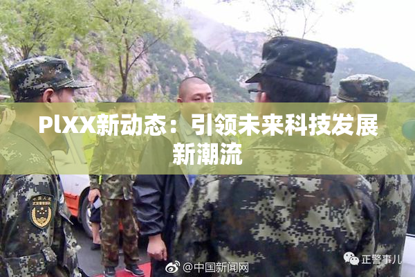 PlXX新动态：引领未来科技发展新潮流