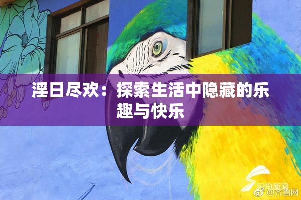 淫日尽欢：探索生活中隐藏的乐趣与快乐