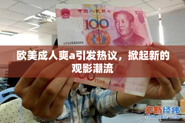 欧美成人爽a引发热议，掀起新的观影潮流