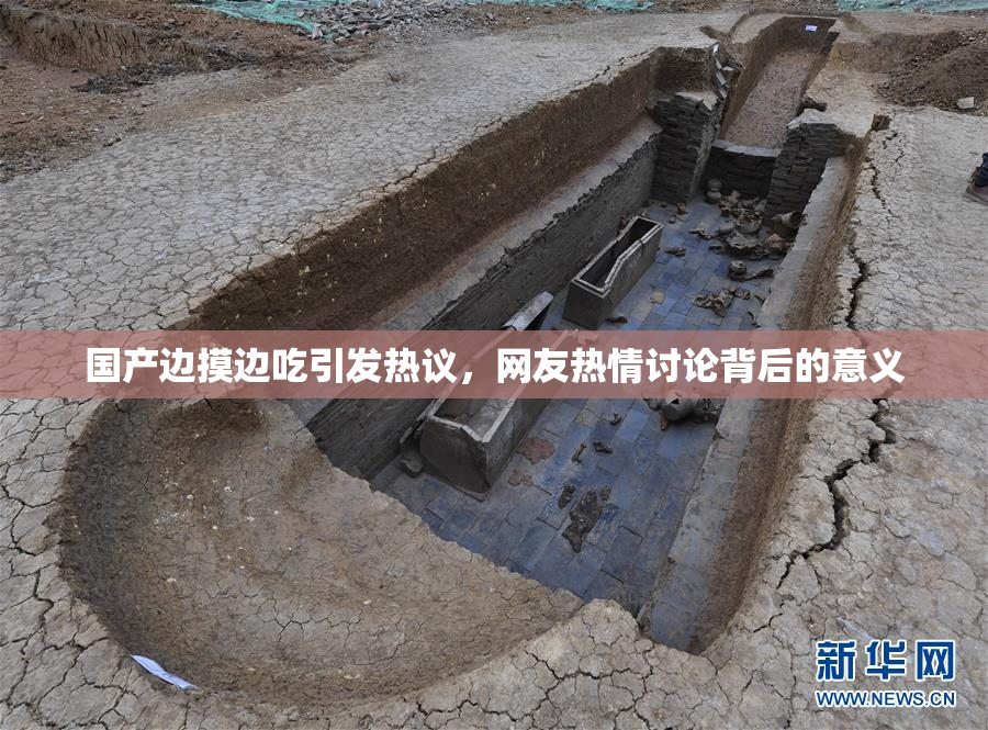 国产边摸边吃引发热议，网友热情讨论背后的意义