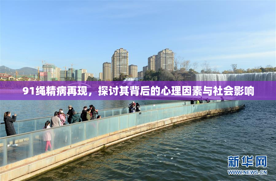 91绳精病再现，探讨其背后的心理因素与社会影响