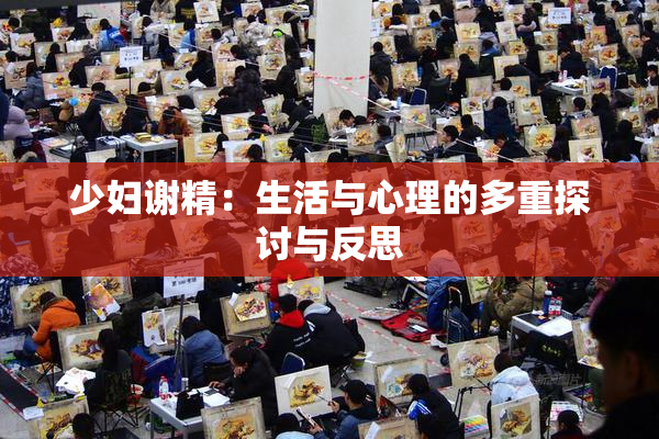 少妇谢精：生活与心理的多重探讨与反思