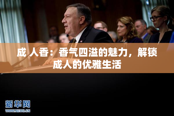 成 人香：香气四溢的魅力，解锁成人的优雅生活