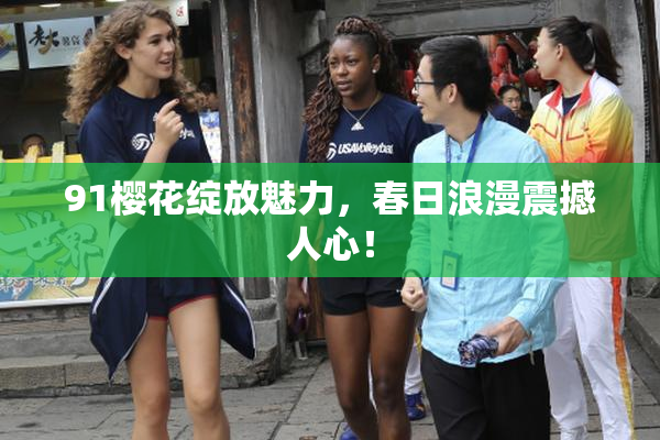 91樱花绽放魅力，春日浪漫震撼人心！
