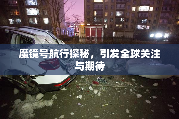魔镜号航行探秘，引发全球关注与期待