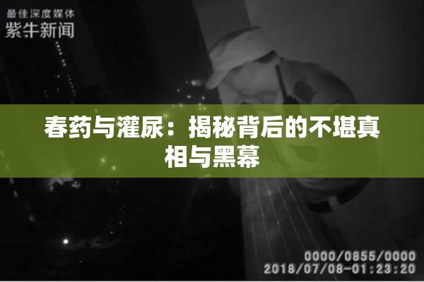 春药与灌尿：揭秘背后的不堪真相与黑幕