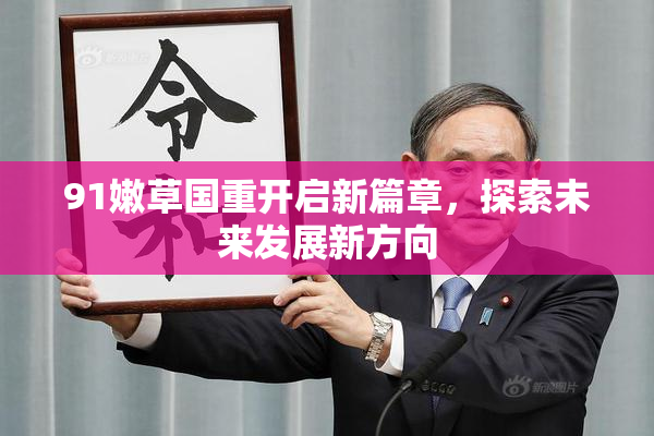 91嫩草国重开启新篇章，探索未来发展新方向